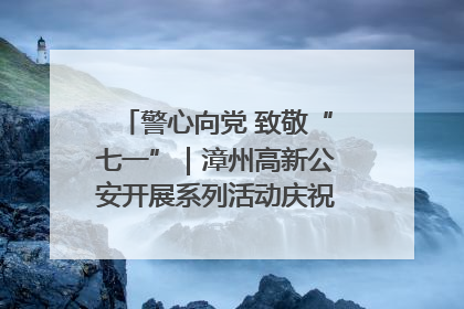 警心向党 致敬“七一”｜漳州高新公安开展系列活动庆祝建党104周年