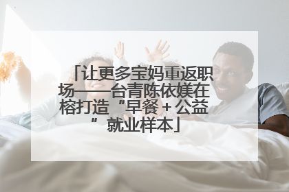 让更多宝妈重返职场——台青陈依媄在榕打造“早餐＋公益”就业样本
