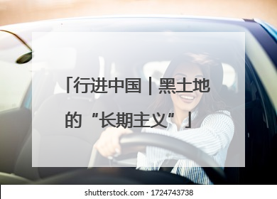 行进中国｜黑土地的“长期主义”