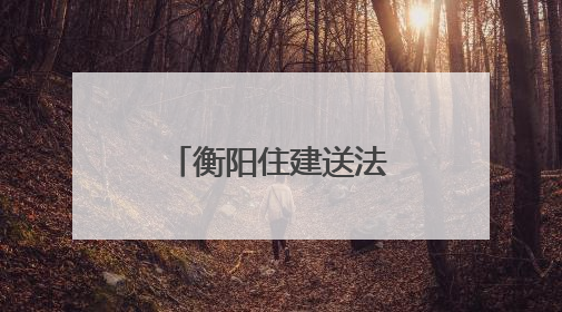衡阳住建送法入企，优化法治化营商环境