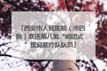 西安市人民医院（市四院）欢送第八批“组团式”援藏医疗队队员