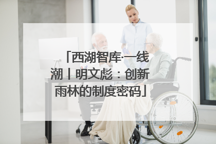 西湖智库·一线潮丨明文彪：创新雨林的制度密码