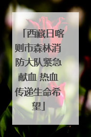 西藏日喀则市森林消防大队紧急献血 热血传递生命希望
