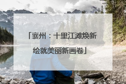 襄州：十里江滩焕新 绘就美丽新画卷