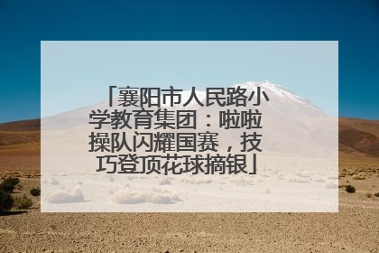 襄阳市人民路小学教育集团：啦啦操队闪耀国赛，技巧登顶花球摘银