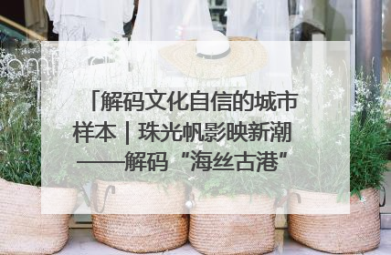 解码文化自信的城市样本｜珠光帆影映新潮——解码“海丝古港”北海的文化自信样本