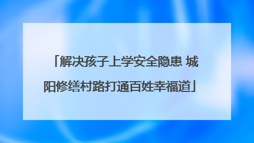 解决孩子上学安全隐患 城阳修缮村路打通百姓幸福道
