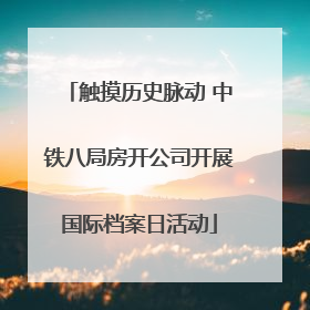 触摸历史脉动 中铁八局房开公司开展国际档案日活动
