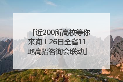 近200所高校等你来询！26日全省11地高招咨询会联动