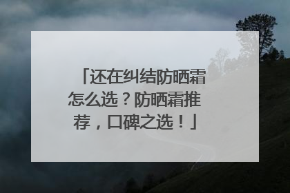 还在纠结防晒霜怎么选？防晒霜推荐，口碑之选！