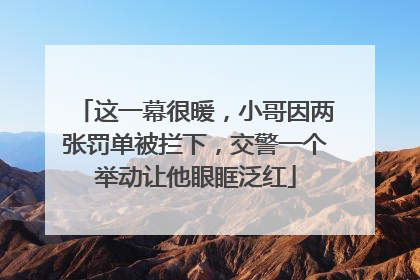 这一幕很暖，小哥因两张罚单被拦下，交警一个举动让他眼眶泛红