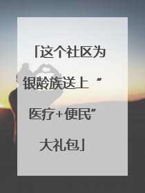 这个社区为银龄族送上“医疗+便民”大礼包