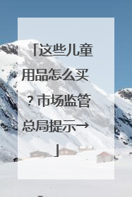 这些儿童用品怎么买？市场监管总局提示→