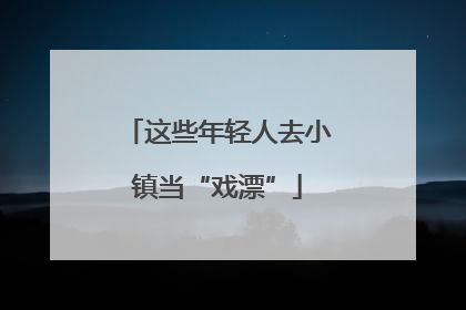这些年轻人去小镇当“戏漂”