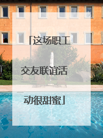 这场职工交友联谊活动很甜蜜
