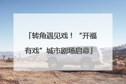 转角遇见戏！“开福有戏”城市剧场启幕