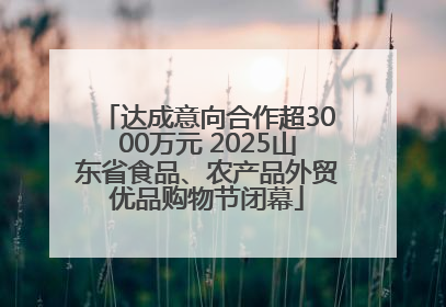达成意向合作超3000万元 2025山东省食品、农产品外贸优品购物节闭幕
