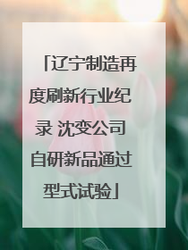 辽宁制造再度刷新行业纪录 沈变公司自研新品通过型式试验