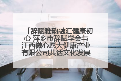 辞赋雅韵融汇健康初心 萍乡市辞赋学会与江西微心愿大健康产业有限公司共话文化发展新篇（图）