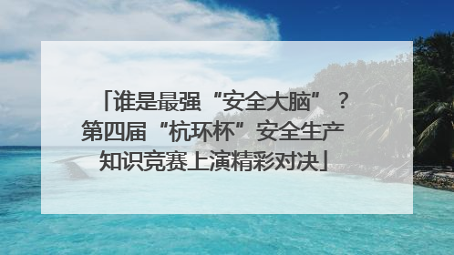 谁是最强“安全大脑”？第四届“杭环杯”安全生产知识竞赛上演精彩对决