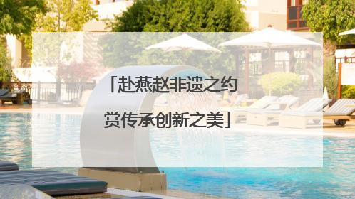 赴燕赵非遗之约 赏传承创新之美