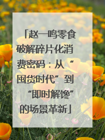 赵一鸣零食破解碎片化消费密码：从“囤货时代”到“即时解馋”的场景革新
