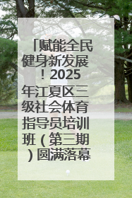 赋能全民健身新发展！2025年江夏区三级社会体育指导员培训班（第三期）圆满落幕