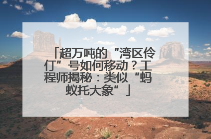 超万吨的“湾区伶仃”号如何移动？工程师揭秘：类似“蚂蚁托大象”