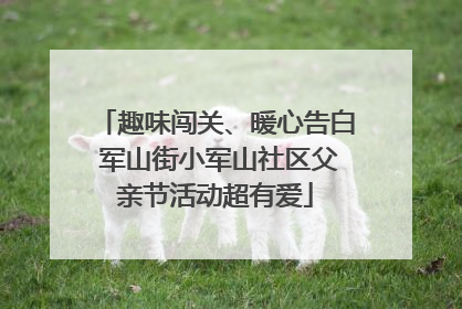 趣味闯关、暖心告白 军山街小军山社区父亲节活动超有爱