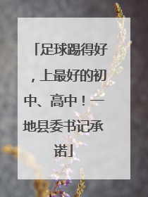 足球踢得好，上最好的初中、高中！一地县委书记承诺