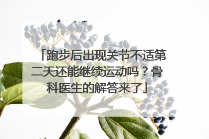 跑步后出现关节不适第二天还能继续运动吗？骨科医生的解答来了