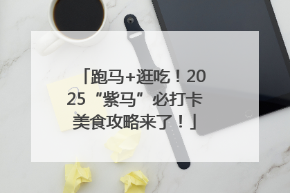 跑马+逛吃！2025“紫马”必打卡美食攻略来了！