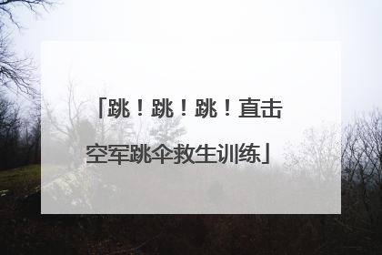 跳！跳！跳！直击空军跳伞救生训练