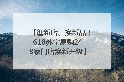 逛新店、换新品！618苏宁易购248家门店焕新升级