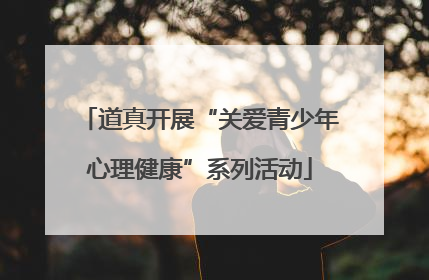 道真开展“关爱青少年心理健康”系列活动