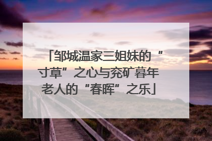 邹城温家三姐妹的“寸草”之心与兖矿暮年老人的“春晖”之乐