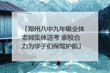 郑州八中九年级全体老师集体送考 家校合力为学子们保驾护航