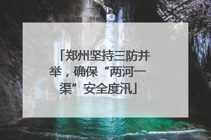 郑州坚持三防并举，确保“两河一渠”安全度汛