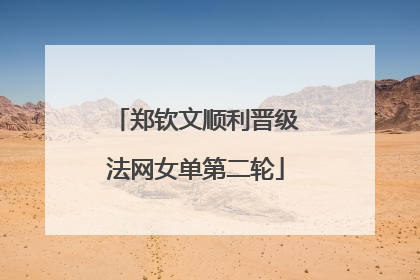 郑钦文顺利晋级法网女单第二轮