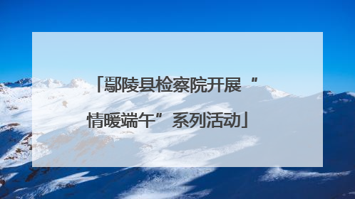 鄢陵县检察院开展“情暖端午”系列活动