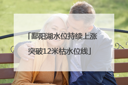 鄱阳湖水位持续上涨 突破12米枯水位线
