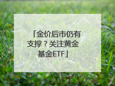 金价后市仍有支撑？关注黄金基金ETF