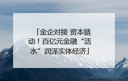 金企对接 资本链动！百亿元金融“活水”润泽实体经济