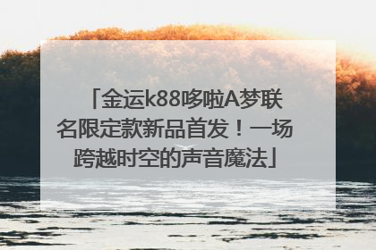 金运k88哆啦A梦联名限定款新品首发！一场跨越时空的声音魔法