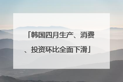 韩国四月生产、消费、投资环比全面下滑