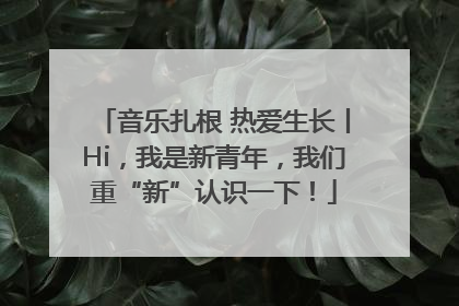 音乐扎根 热爱生长丨Hi，我是新青年，我们重“新”认识一下！