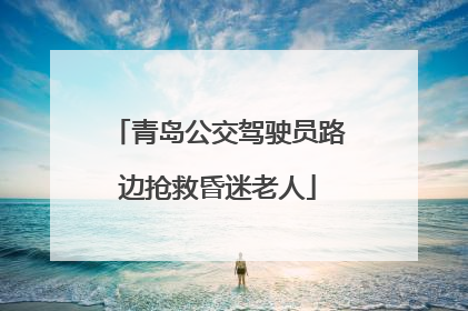 青岛公交驾驶员路边抢救昏迷老人