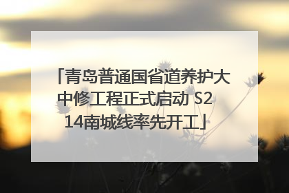 青岛普通国省道养护大中修工程正式启动 S214南城线率先开工