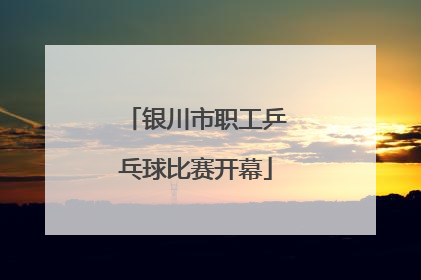 银川市职工乒乓球比赛开幕