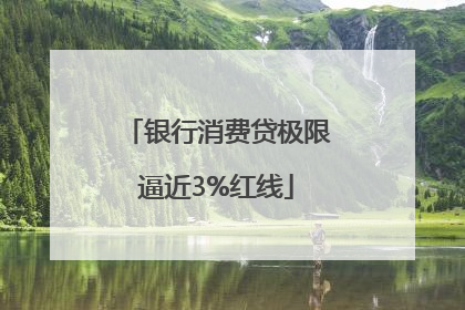银行消费贷极限逼近3%红线